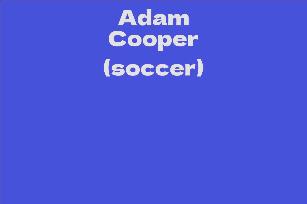 Adam Cooper (soccer) Facts, Bio, Career, Net Worth AidWiki