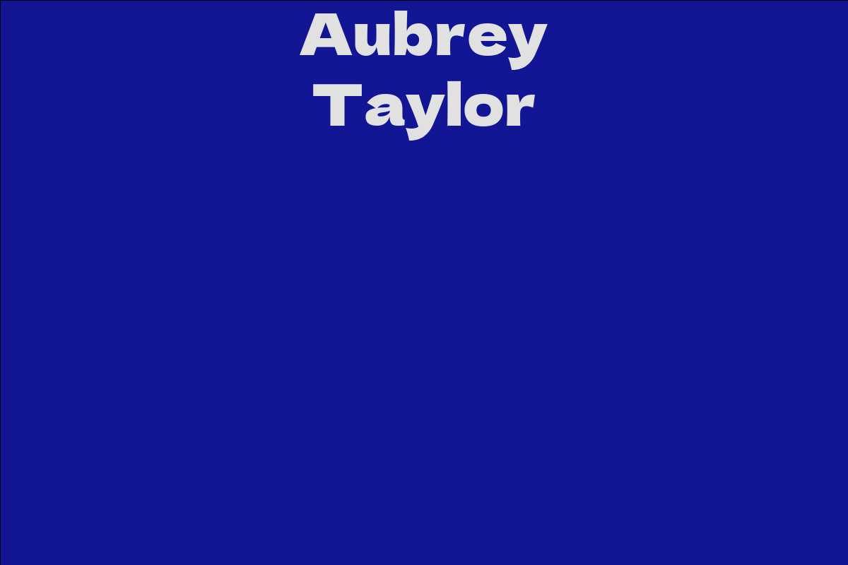 Aubrey Taylor Facts Bio Career Net Worth Aidwiki