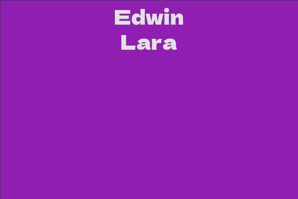 The Life and Legacy of Edwin Lara: A Comprehensive Biography