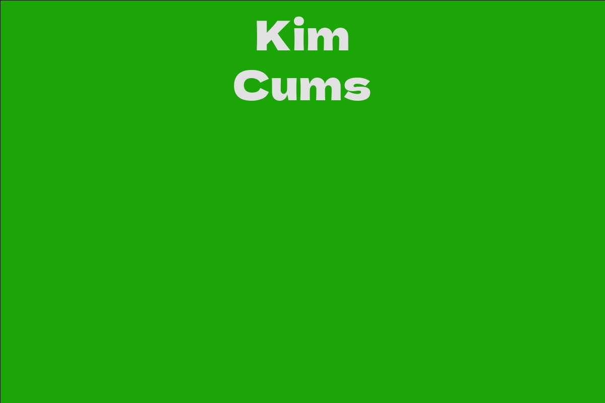 Kim Cums - Facts, Bio, Career, Net Worth | AidWiki