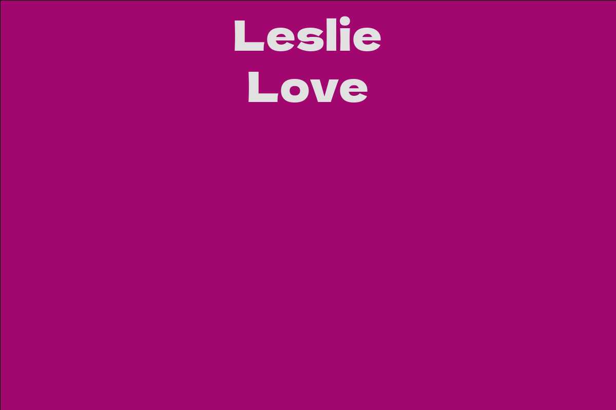 Leslie Love Facts, Bio, Career, Net Worth AidWiki