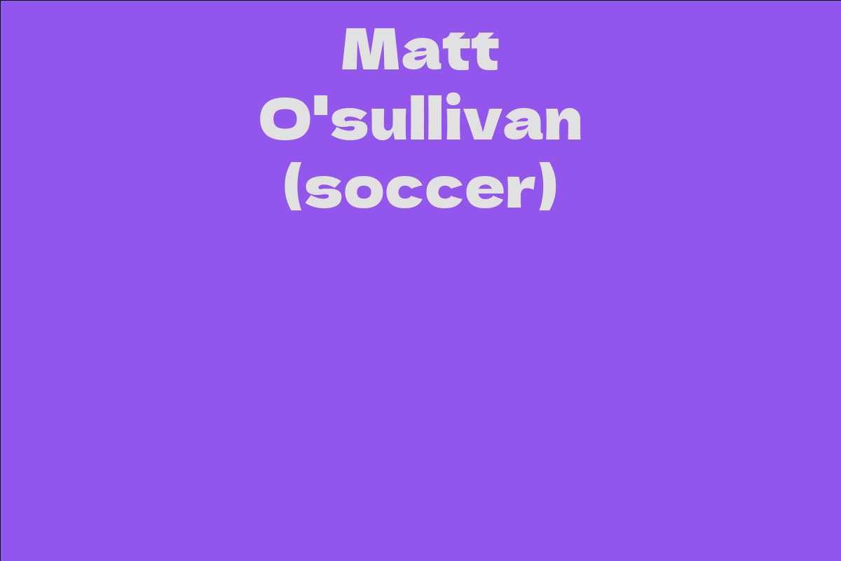 Matt O'sullivan (soccer) - Facts, Bio, Career, Net Worth | AidWiki