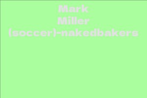 Mark Miller (soccer)-nakedbakers - Facts, Bio, Career, Net Worth | AidWiki