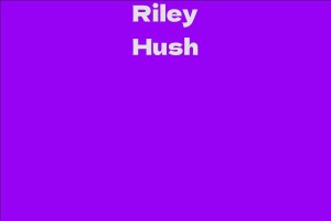 Riley Hush - Facts, Bio, Career, Net Worth | AidWiki